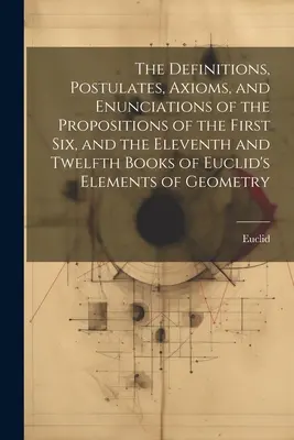 Les définitions, postulats, axiomes et énoncés des propositions des six premiers livres et des onzième et douzième livres des éléments d'Euclide. - The Definitions, Postulates, Axioms, and Enunciations of the Propositions of the First Six, and the Eleventh and Twelfth Books of Euclid's Elements of