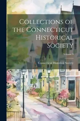 Collections de la Société historique du Connecticut ; Volume 9 - Collections of the Connecticut Historical Society; Volume 9