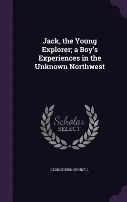 Jack, le jeune explorateur ; les expériences d'un garçon dans le Nord-Ouest inconnu - Jack, the Young Explorer; a Boy's Experiences in the Unknown Northwest