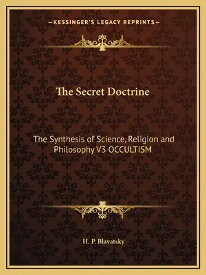 La Doctrine Secrète : La synthèse de la science, de la religion et de la philosophie V3 OCCULTISME - The Secret Doctrine: The Synthesis of Science, Religion and Philosophy V3 OCCULTISM