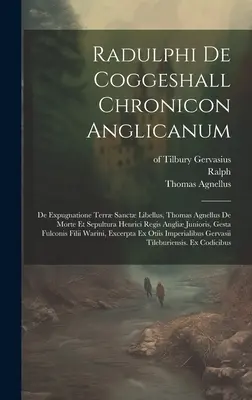 Radulphi De Coggeshall Chronicon Anglicanum : De Expugnatione Terr Sanct Libellus, Thomas Agnellus De Morte Et Sepultura Henrici Regis Angli Juniori - Radulphi De Coggeshall Chronicon Anglicanum: De Expugnatione Terr Sanct Libellus, Thomas Agnellus De Morte Et Sepultura Henrici Regis Angli Juniori