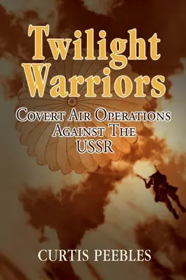 Les guerriers du crépuscule : Les opérations aériennes secrètes contre l'URSS - Twilight Warriors: Covert Air Operations Against the USSR