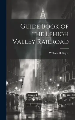 Guide Book of the Lehigh Valley Railroad (en anglais) - Guide Book of the Lehigh Valley Railroad