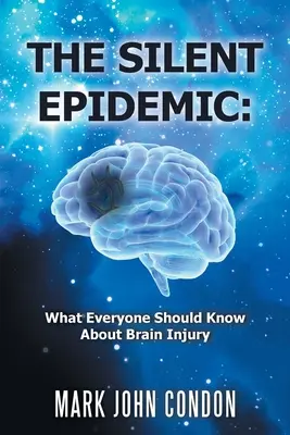 L'épidémie silencieuse : Ce que tout le monde devrait savoir sur les lésions cérébrales - The Silent Epidemic: What Everyone Should Know About Brain Injury