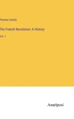 La Révolution française : Une histoire : Tome 1 - The French Revolution: A History: Vol. 1