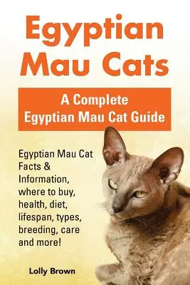 Chats mau égyptiens : Faits et informations sur le chat mau égyptien, où acheter, santé, alimentation, durée de vie, types, élevage, soins et plus encore ! Un livre complet - Egyptian Mau Cats: Egyptian Mau Cat Facts & Information, where to buy, health, diet, lifespan, types, breeding, care and more! A Complete