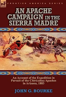 Campagne apache dans la Sierra Madre : récit de l'expédition à la poursuite des Apaches Chiricahua en Arizona, 1883 - An Apache Campaign in the Sierra Madre: an Account of the Expedition in Pursuit of the Chiricahua Apaches in Arizona, 1883