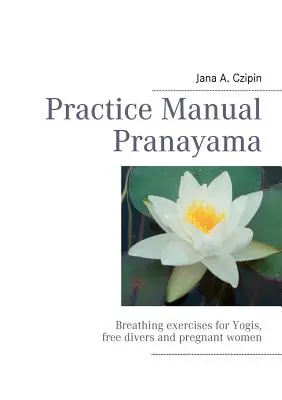 Manuel de pratique Pranayama : exercices de respiration pour les yogis, les plongeurs libres et les femmes enceintes - Practice Manual Pranayama: Breathing exercises for Yogis, free divers and pregnant women