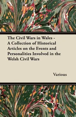 Les guerres civiles au Pays de Galles - Une collection d'articles historiques sur les événements et les personnalités impliqués dans les guerres civiles galloises - The Civil Wars in Wales - A Collection of Historical Articles on the Events and Personalities Involved in the Welsh Civil Wars