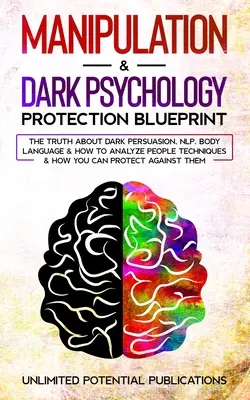 Manipulation & Dark Psychology Protection Blueprint : La vérité sur la persuasion obscure, la PNL, le langage corporel et la façon d'analyser les gens. - Manipulation & Dark Psychology Protection Blueprint: The Truth About Dark Persuasion, NLP, Body Language & How To Analyze People Techniques & How You