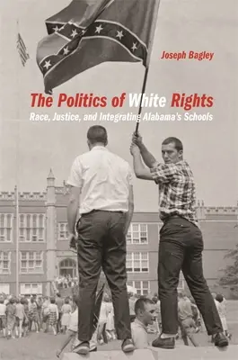 La politique des droits des Blancs : La race, la justice et l'intégration des écoles de l'Alabama - Politics of White Rights: Race, Justice, and Integrating Alabama's Schools