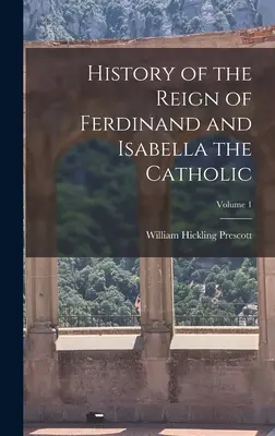 Histoire du règne de Ferdinand et d'Isabelle la Catholique ; Volume 1 - History of the Reign of Ferdinand and Isabella the Catholic; Volume 1