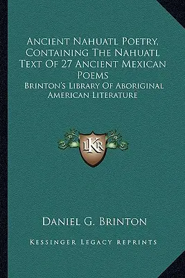 Ancient Nahuatl Poetry, Containing the Nahuatl Text Of 27 Ancient Mexican Poems : Brinton's Library of Aboriginal American Literature - Ancient Nahuatl Poetry, Containing The Nahuatl Text Of 27 Ancient Mexican Poems: Brinton's Library Of Aboriginal American Literature