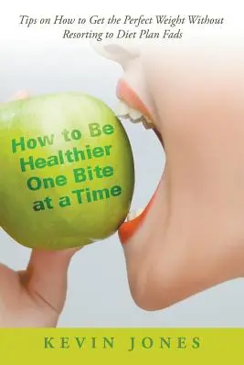 Comment être en meilleure santé une bouchée à la fois : Conseils sur la façon d'obtenir le poids parfait sans avoir recours aux régimes à la mode - How to Be Healthier One Bite at a Time: Tips on How to Get the Perfect Weight without Resorting to Diet Plan Fads