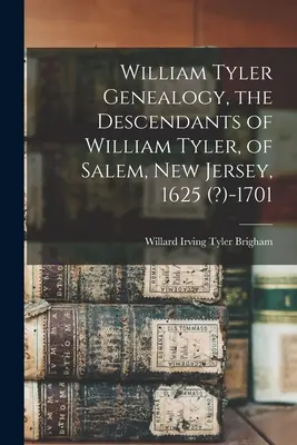 Généalogie de William Tyler, les descendants de William Tyler, de Salem, New Jersey, 1625 ( ?)-1701 - William Tyler Genealogy, the Descendants of William Tyler, of Salem, New Jersey, 1625 (?)-1701