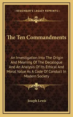 Les dix commandements : Une enquête sur l'origine et la signification du Décalogue et une analyse de sa valeur éthique et morale en tant que code - The Ten Commandments: An Investigation Into The Origin And Meaning Of The Decalogue And An Analysis Of Its Ethical And Moral Value As A Code