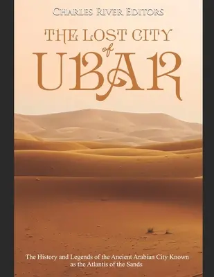 La cité perdue d'Ubar : L'histoire et les légendes de l'ancienne cité arabe connue sous le nom d'Atlantide des sables - The Lost City of Ubar: The History and Legends of the Ancient Arabian City Known as the Atlantis of the Sands