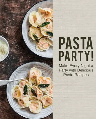 Pasta Party ! Faites de chaque soirée une fête avec de délicieuses recettes de pâtes - Pasta Party!: Make Every Night a Party with Delicious Pasta Recipes