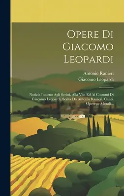 Opere Di Giacomo Leopardi : Notza Intorno Agli Scritti, Alla Vita Ed Ai Costumi Di Giacomo Leopardi, Scrita Da Antonio Ranieri. Canti. Operette - Opere Di Giacomo Leopardi: Notza Intorno Agli Scritti, Alla Vita Ed Ai Costumi Di Giacomo Leopardi, Scrita Da Antonio Ranieri. Canti. Operette