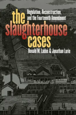 L'affaire des abattoirs : Réglementation, reconstruction et quatorzième amendement - The Slaughterhouse Cases: Regulation, Reconstruction, and the Fourteenth Amendment