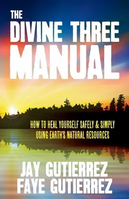 Le manuel Divine Three : Comment se soigner simplement et en toute sécurité en utilisant les ressources naturelles de la Terre - The Divine Three Manual: How to Heal Yourself Safely and Simply Using Earth's Natural Resources