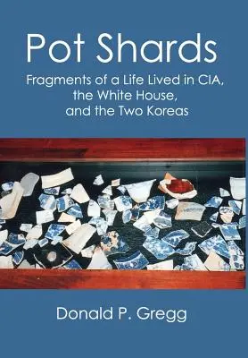 Tessons de casseroles : Fragments d'une vie vécue à la CIA, à la Maison Blanche et dans les deux Corées - Pot Shards: Fragments of a Life Lived in CIA, the White House, and the Two Koreas