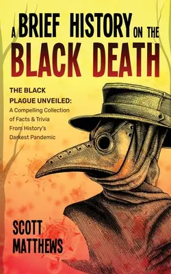 Une brève histoire de la peste noire - La peste noire dévoilée : Une collection convaincante de faits et d'anecdotes sur la pandémie la plus sombre de l'histoire - A Brief History On The Black Death - The Black Plague Unveiled: A Compelling Collection of Facts & Trivia From History's Darkest Pandemic