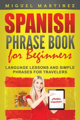 Livre de phrases espagnoles pour débutants : Leçons de langue et phrases simples pour les voyageurs - Spanish Phrase Book for Beginners: Language Lessons and Simple Phrases for Travelers