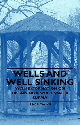 Puits et fonçage de puits - Avec des informations sur l'obtention d'un petit approvisionnement en eau - Wells and Well Sinking - With Information on Obtaining a Small Water Supply