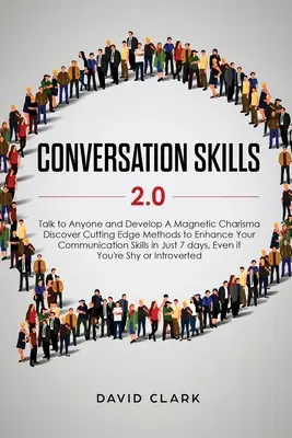 Les techniques de conversation 2.0 : Parlez à n'importe qui et développez un charisme magnétique : Découvrez des méthodes de pointe pour améliorer vos compétences en communication en 7 jours seulement. - Conversation Skills 2.0: Talk to Anyone and Develop A Magnetic Charisma: Discover Cutting Edge Methods to Enhance Your Communication Skills in