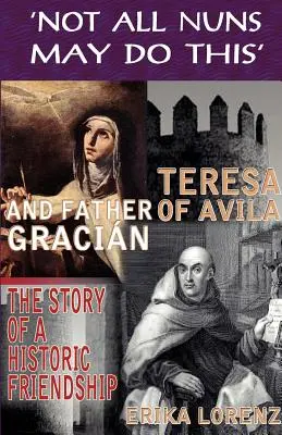 Thérèse d'Avila et le père Gracian : l'histoire d'une amitié historique. Toutes les religieuses ne peuvent pas faire cela - Teresa of Avila and Father Gracian-The Story of an Historic Friendship. 'Not All Nuns May Do This'