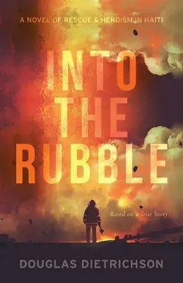 Dans les décombres : Un roman de sauvetage et d'héroïsme en Haïti - Into the Rubble: A Novel of Rescue & Heroism in Haiti