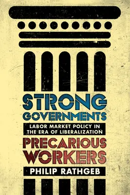 Gouvernements forts, travailleurs précaires : La politique du marché du travail à l'ère de la libéralisation - Strong Governments, Precarious Workers: Labor Market Policy in the Era of Liberalization