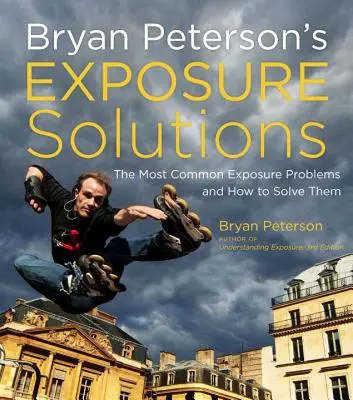 Solutions d'exposition de Bryan Peterson : Les problèmes les plus courants en photographie et comment les résoudre - Bryan Peterson's Exposure Solutions: The Most Common Photography Problems and How to Solve Them