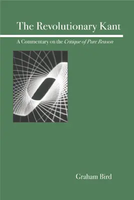 Le Kant révolutionnaire : Un commentaire sur la Critique de la raison pure - The Revolutionary Kant: A Commentary on the Critique of Pure Reason