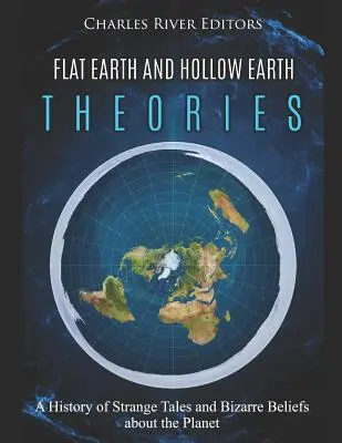 Théories de la Terre plate et de la Terre creuse : Une histoire d'histoires étranges et de croyances bizarres sur la planète - Flat Earth and Hollow Earth Theories: A History of Strange Tales and Bizarre Beliefs about the Planet