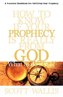 Comment savoir si votre prophétie vient vraiment de Dieu : Et que faire si c'est le cas - How to Know If Your Prophecy is Really from God: And What to Do If It is