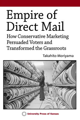 L'empire du publipostage : Comment le marketing conservateur a persuadé les électeurs et transformé la base - Empire of Direct Mail: How Conservative Marketing Persuaded Voters and Transformed the Grassroots