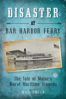 Le désastre du ferry de Bar Harbor : La pire tragédie maritime du Maine - Disaster at the Bar Harbor Ferry: Maine's Worst Maritime Tragedy
