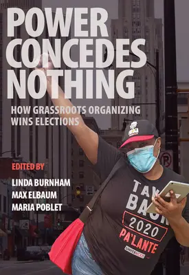 Le pouvoir ne concède rien : comment l'organisation de la base permet de gagner des élections - Power Concedes Nothing: How Grassroots Organizing Wins Elections