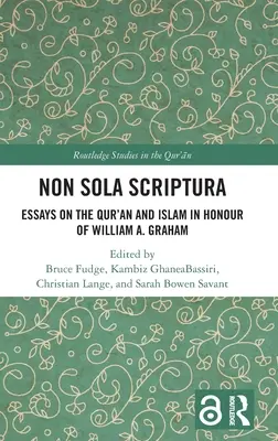 Non Sola Scriptura : Essais sur le Coran et l'Islam en l'honneur de William A. Graham - Non Sola Scriptura: Essays on the Qur'an and Islam in Honour of William A. Graham