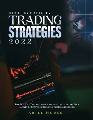 Stratégies de trading à haute probabilité 2022 : Les meilleures stratégies de day trading et de scalping pour gagner de l'argent sur les crypto-monnaies, le Forex et les actions ! - High Probability Trading Strategies 2022: The Best Day Trading and Scalping Strategies to Earn Money in Cryptocurrencies, Forex and Stocks!