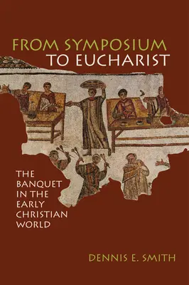 Du symposium à l'eucharistie : Le banquet dans le monde chrétien primitif - From Symposium to Eucharist: The Banquet in the Early Christian World