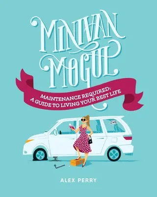 Minivan Mogul : Maintenance requise : Un guide pour vivre votre meilleure vie - Minivan Mogul: Maintenance Required: A Guide to Living Your Best Life