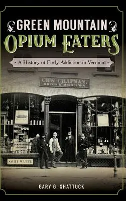 Les mangeurs d'opium des montagnes vertes : Une histoire des débuts de la toxicomanie dans le Vermont - Green Mountain Opium Eaters: A History of Early Addiction in Vermont