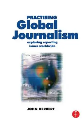 Pratiquer le journalisme mondial : Explorer les questions de reportage dans le monde entier - Practising Global Journalism: Exploring Reporting Issues Worldwide