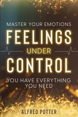 Maîtrisez vos émotions : Les sentiments sous contrôle - Vous avez tout ce qu'il vous faut - Master Your Emotions: Feelings Under Control - You Have Everything You Need