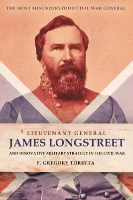 Le lieutenant général James Longstreet : Un stratège militaire innovant : Le général le plus incompris de la guerre de Sécession - Lieutenant General James Longstreet: Innovative Military Strategist: The Most Misunderstood Civil War General