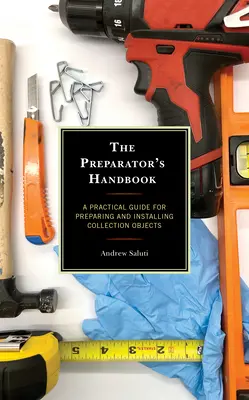 Le manuel du préparateur : Un guide pratique pour la préparation et l'installation des objets de collection - The Preparator's Handbook: A Practical Guide for Preparing and Installing Collection Objects