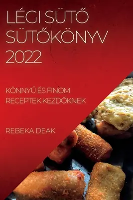 Lgi StŐ StŐknyv 2022 : KnnyŰ s Finom Receptek KezdŐknek - Lgi StŐ StŐknyv 2022: KnnyŰ s Finom Receptek KezdŐknek